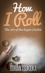 How I Roll: The Art of the Sugar Cookie - Dorian Tsukioka