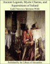 Ancient Legends, Mystic Charms, and Superstitions of Ireland. Appended a chapter on "The Ancient Race of Ireland" - Jane Francesca Wilde