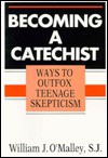 Becoming a Catechist: Ways to Outfox Teenage Skepticism - William J. O'Malley