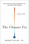 The Climate Fix: What Scientists and Politicians Won't Tell You About Global Warming - Roger A. Pielke Jr.