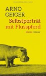 Selbstporträt mit Flusspferd: Roman - Arno Geiger