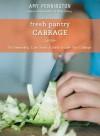 Fresh Pantry: Cabbage: Eat Seasonally, Cook Smart & Learn to Love Your Cabbage - Amy Pennington