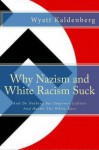 Why Nazism and White Racism Suck: And Do Nothing But Empower Leftists And Hurt The White Race - Wyatt Kaldenberg