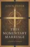 This Momentary Marriage: A Parable of Permanence - John Piper
