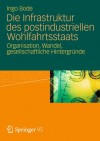 Die Infrastruktur des postindustriellen Wohlfahrtsstaats. Organisation, Wandel, gesellschaftliche Hintergründe - Ingo Bode