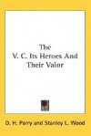 The V. C. Its Heroes and Their Valor - D.H. Parry, Stanley L. Wood