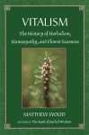 Vitalism: The History of Herbalism, Homeopathy, and Flower Essences - Matthew Wood