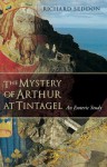 The Mystery of Arthur at Tintagel: An Esoteric Study - Richard Seddon