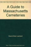 A Guide to Massachusetts Cemeteries - David Allen Lambert