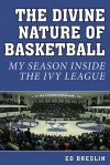 The Divine Nature of Basketball: My Season Inside the Ivy League - Ed Breslin