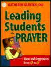 Leading Students Into Prayer: Ideas and Suggestions from A to Z - Mary Kathleen Glavich