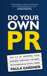 Do Your Own PR: The A-Z of Growing Your Business Through The Press, Networking and Social Media - Paula Gardner