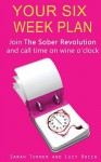 Your Six Week Plan: Join The Sober Revolution and Call Time on Wine o'clock - Lucy Rocca, Sarah Turner