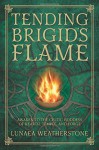 Tending Brigid's Flame: Awaken to the Celtic Goddess of Hearth, Temple, and Forge - Lunaea Weatherstone