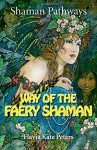 Shaman Pathways - Way of the Faery Shaman: The Book of Spells, Incantations, Meditations & Faery Magic - Flavia Kate Peters