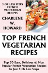 Only N Only 3 Steps French Vegetarian Dishes: Collection of 30 Top Class Healthy, Quick, Easy, Super-Delicious & Most Popular French Vegetarian Recipes In Just 3 Or Less Steps - Charlene W. Howard