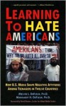 Learning to Hate Americans: How U.S. Media Shape Negative Attitudes Among Teenagers in Twelve Countries - Melvin L. DeFleur, Margaret H. DeFleur