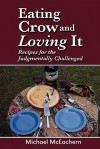 Eating Crow and Loving It: Recipes for the Judgmentally Challenged - Michael McEachern