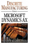 Discrete Manufacturing using Microsoft Dynamics AX 2012 - Scott Hamilton