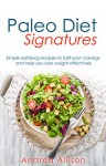 Paleo Diet Signatures: Simple satisfying recipes to fulfil your cravings and help you lose weight effectively - Andrea Allison