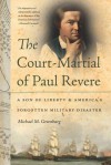 The Court-Martial of Paul Revere: A Son of Liberty and America's Forgotten Military Disaster - Michael M. Greenburg