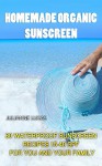 Homemade Organic Sunscreen: 30 Waterproof Sunscreen Recipes 15-40 SPF for You and Your Family - Julianne Lukas