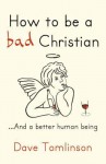 How to Be a Bad Christian-- And a Better Human Being - Dave Tomlinson