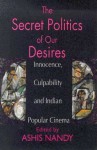 The Secret Politics of Our Desires: Innocence, Culpability and Indian Popular Cinema - Ashis Nandy