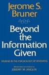 Beyond the Information Given: Studies in the Psychology of Knowing - Jerome Buner, Jerome S. Bruner, Jeremy M. Anglin