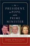 The President, the Pope, And the Prime Minister: Three Who Changed the World - John O'Sullivan