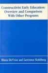 Constructivist Early Education, Overview an Comparison With Our Program: Overview and Comparison With Other Programs - Rheta Devries, Lawrence Kohlberg