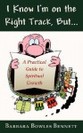 I Know I'm on the Right Track, But...: A Practical Guide to Spiritual Growth - Barbara Bennett