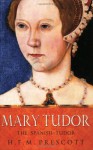 Mary Tudor: The Spanish Tudor - H.F.M. Prescott