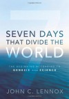 Seven Days That Divide the World: The Beginning According to Genesis and Science - John C. Lennox