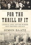 For the Thrill of It: Leopold, Loeb, and the Murder That Shocked Chicago - Simon Baatz