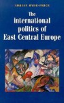 The International Politics of East Central Europe - Adrian Hyde-Price