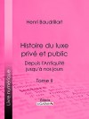 Histoire du luxe privé et public depuis l'Antiquité jusqu'à nos jours: Tome II - Le Luxe romain - Le Luxe à Rome sous la République et l'empire - Le Luxe ... funéraire dans l'Antiquité (French Edition) - Henri Baudrillart, Ligaran