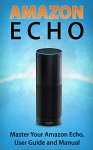 Amazon Echo: Master Your Amazon Echo; User Guide and Manual (Amazon Echo User Guide) - Andrew Mckinnon