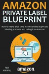 AMAZON PRIVATE LABEL BLUEPRINT: How to make a full time income online by private labeling products and selling it on Amazon (Step by Step) - Red Mikhail