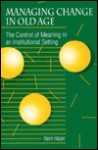 Managing Change/Old Age: The Control of Meaning in an Institutional Setting - Haim Hazan, Walter P. Zenner