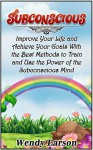 Subconscious: Improve Your Life and Achieve Your Goals With the Best Methods to Train and Use the Power of the Subconscious Mind (Subconscious, subconscious mind, subconscious mind programming) - Wendy Larson