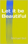 Let it be Beautiful - Michael Christian Bell