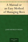 A Manual or an Easy Method of Managing Bees - John Moseley Weeks