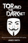 Tor and The Dark Net: Remain Anonymous and Evade NSA Spying (Tor, Dark Net, Anonymous Online, NSA Spying) - James Smith, Darknet, Tor