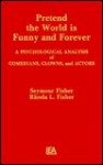 Pretend The World Is Funny And Forever: A Psychological Analysis Of Comedians, Clowns, And Actors - Seymour Fisher, Rhoda L. Fisher