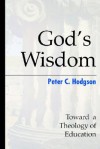 God's Wisdom: Toward a Theology of Education - Peter C. Hodgson