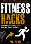 Fitness Hacks: 50 Shortcuts to Effortlessly Cheat Your Way to a Better Body Today! (Fitness made Simple by Phil Pierce Book 4) - Phil Pierce