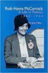 Ruth Hanna McCormick: A Life in Politics, 1880-1944 - Kristie Miller, Nancy L. Kassebaum