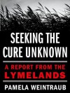 Seeking the Cure Unknown: A Report from the Lymelands - Pamela Weintraub