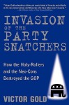 Invasion of the Party Snatchers: How the Holy-Rollers and the Neo-Cons Destroyed the GOP - Victor Gold